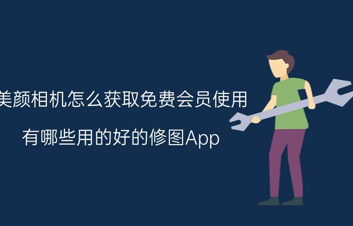 美颜相机怎么获取免费会员使用 有哪些用的好的修图App？